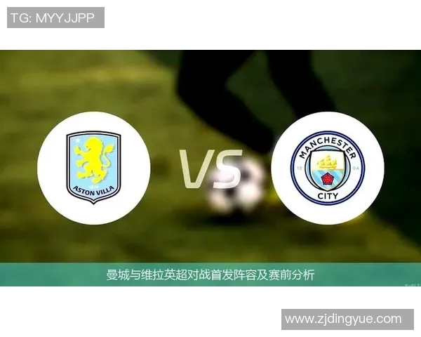曼城与维拉对决深度分析球队状态与战术布局 曼城与维拉对决深度分析球队状态与战术布局